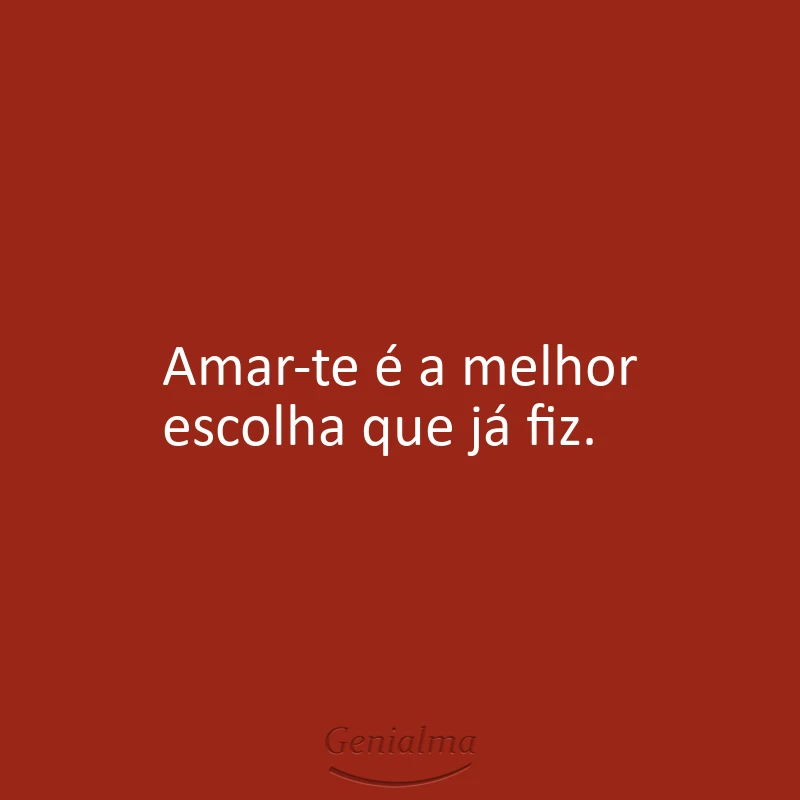 Amar-te é a melhor escolha que já fiz.