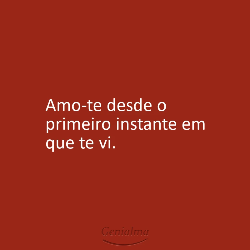 Amo-te desde o primeiro instante em que te vi.