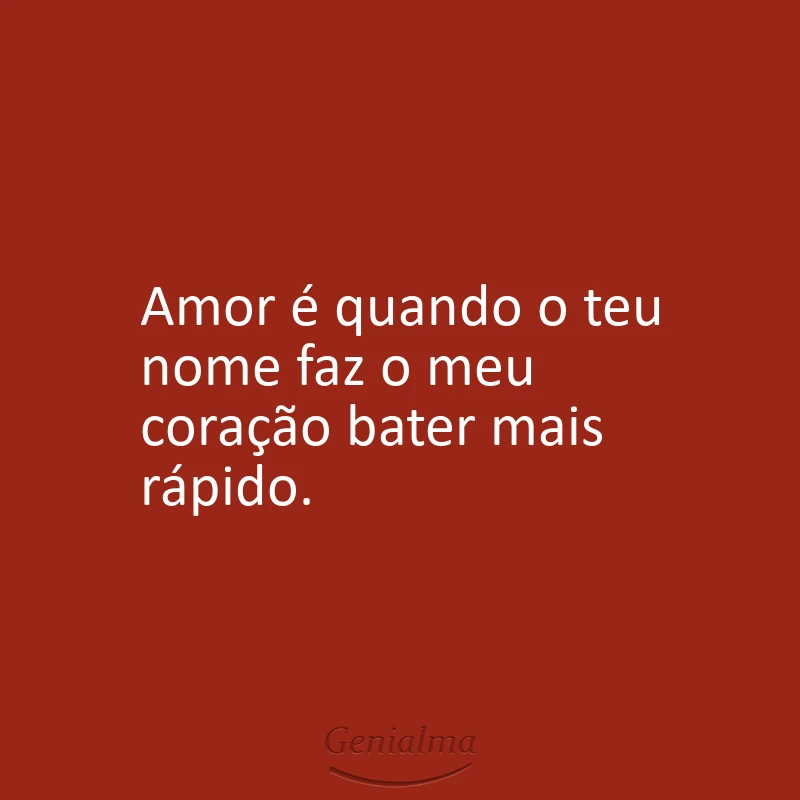 Amor é quando o teu nome faz o meu coração bater mais rápido.