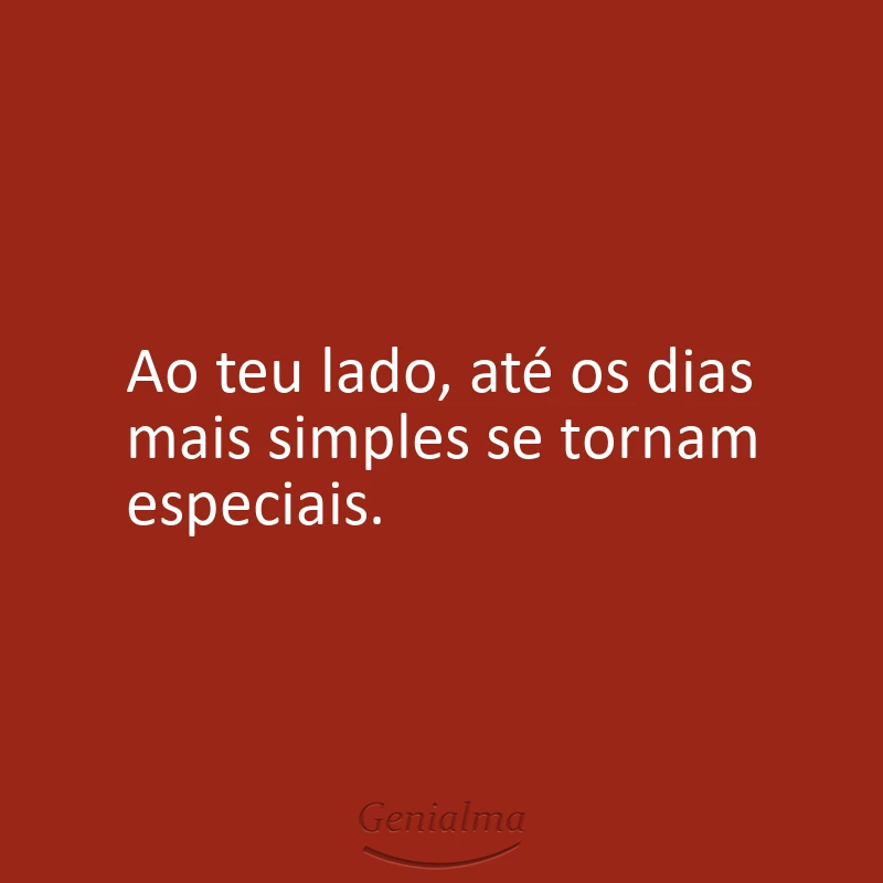 Ao teu lado, até os dias mais simples se tornam especiais.