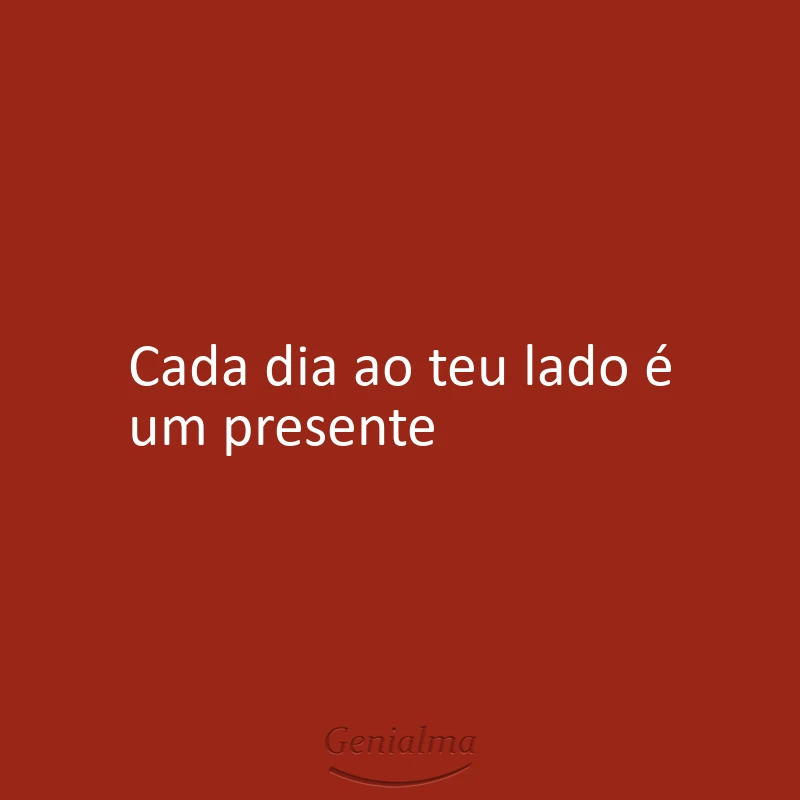 Cada dia ao teu lado é um presente