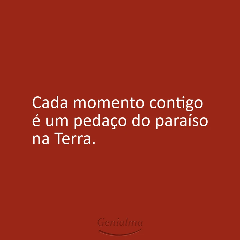 Cada momento contigo é um pedaço do paraíso na Terra.