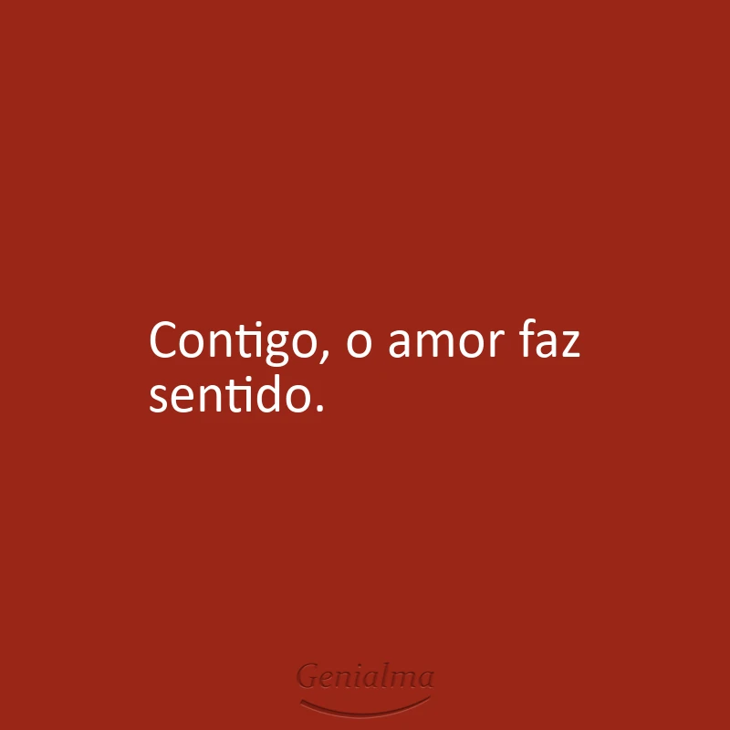 Contigo, o amor faz sentido.