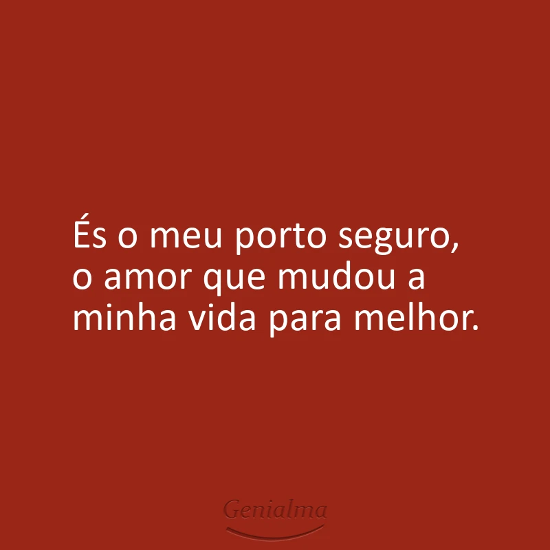 És o meu porto seguro, o amor que mudou a minha vida para melhor.