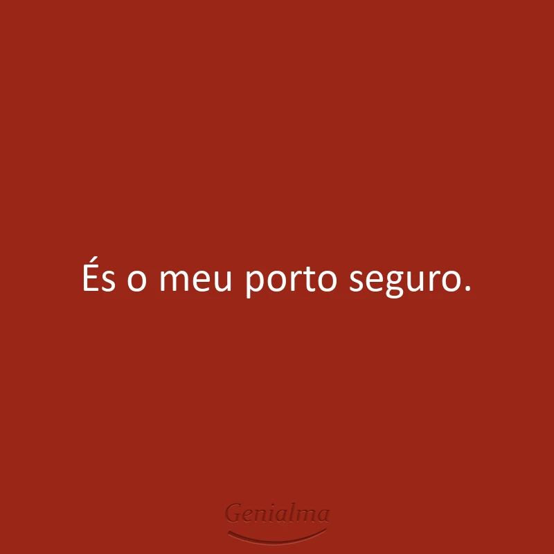És o meu porto seguro.