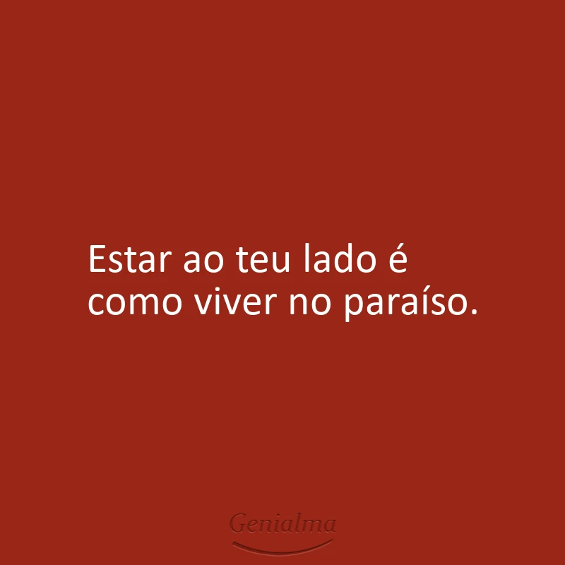 Estar ao teu lado é como viver no paraíso.