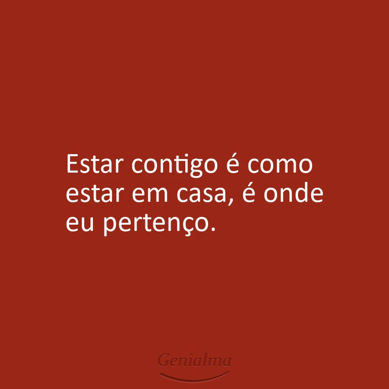Estar contigo é como estar em casa, é onde eu pertenço.