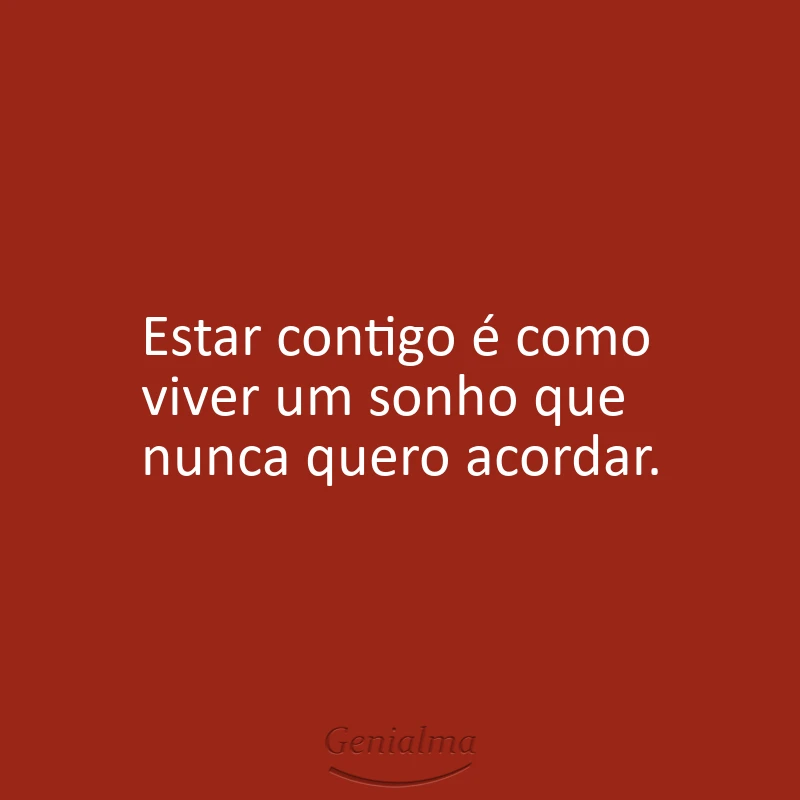 Estar contigo é como viver um sonho que nunca quero acordar.