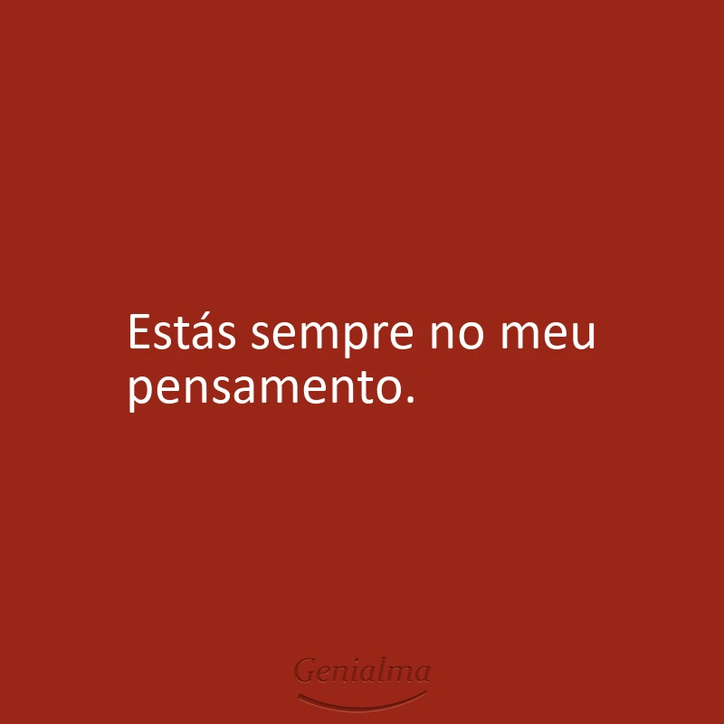 Estás sempre no meu pensamento.