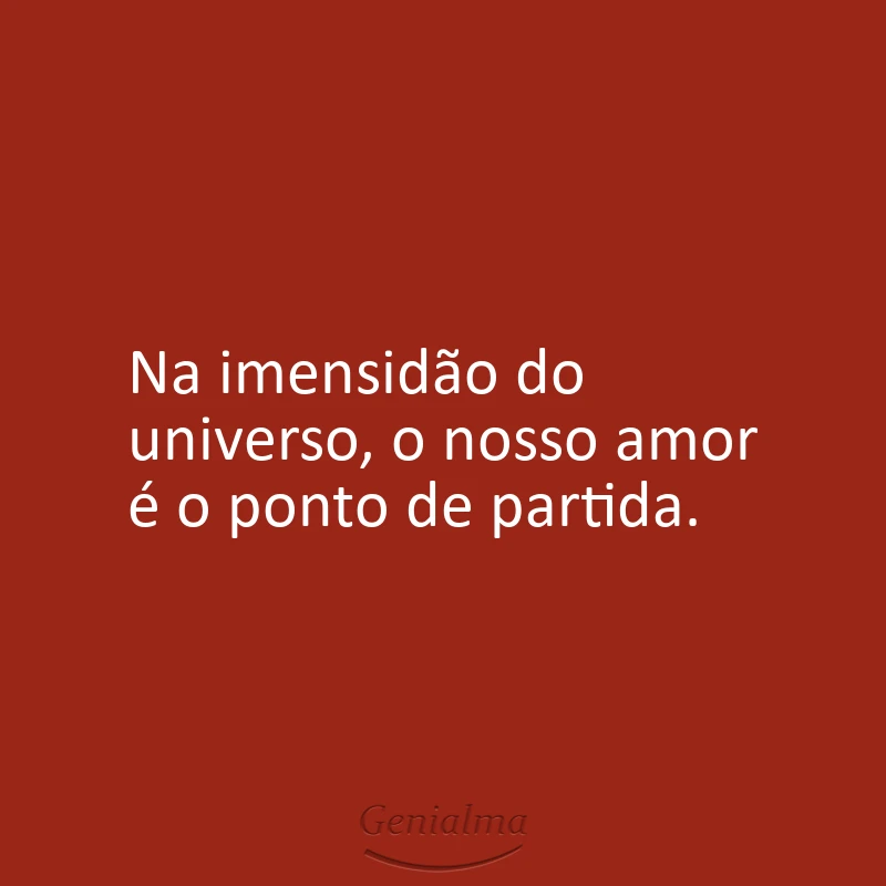 Na imensidão do universo, o nosso amor é o ponto de partida.