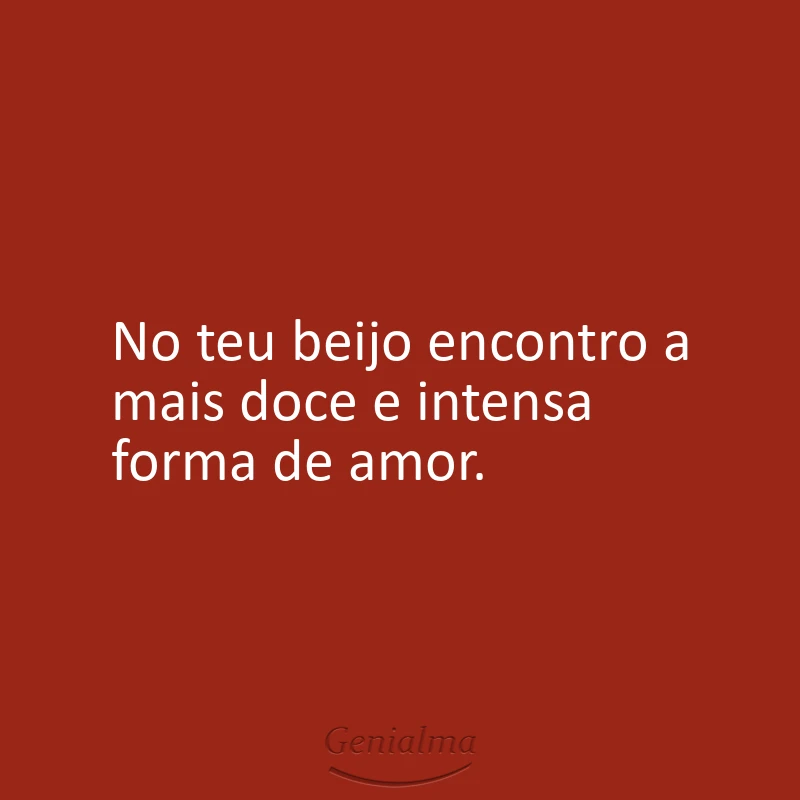 No teu beijo encontro a mais doce e intensa forma de amor.