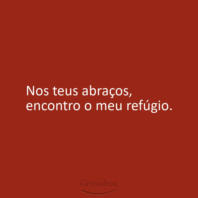 Nos teus abraços, encontro o meu refúgio.