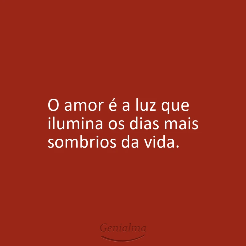 O amor é a luz que ilumina os dias mais sombrios da vida.