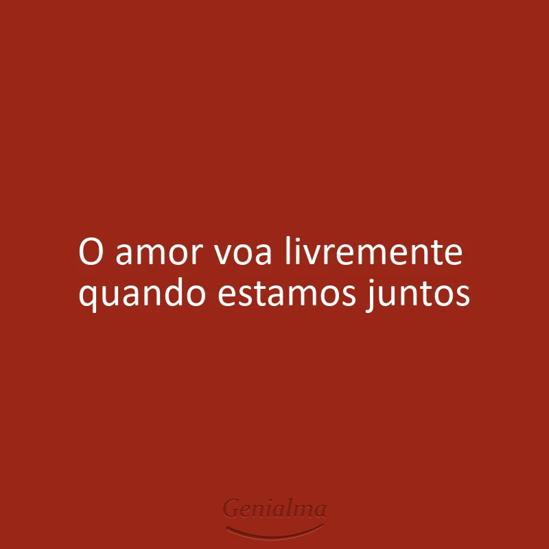 O amor voa livremente quando estamos juntos