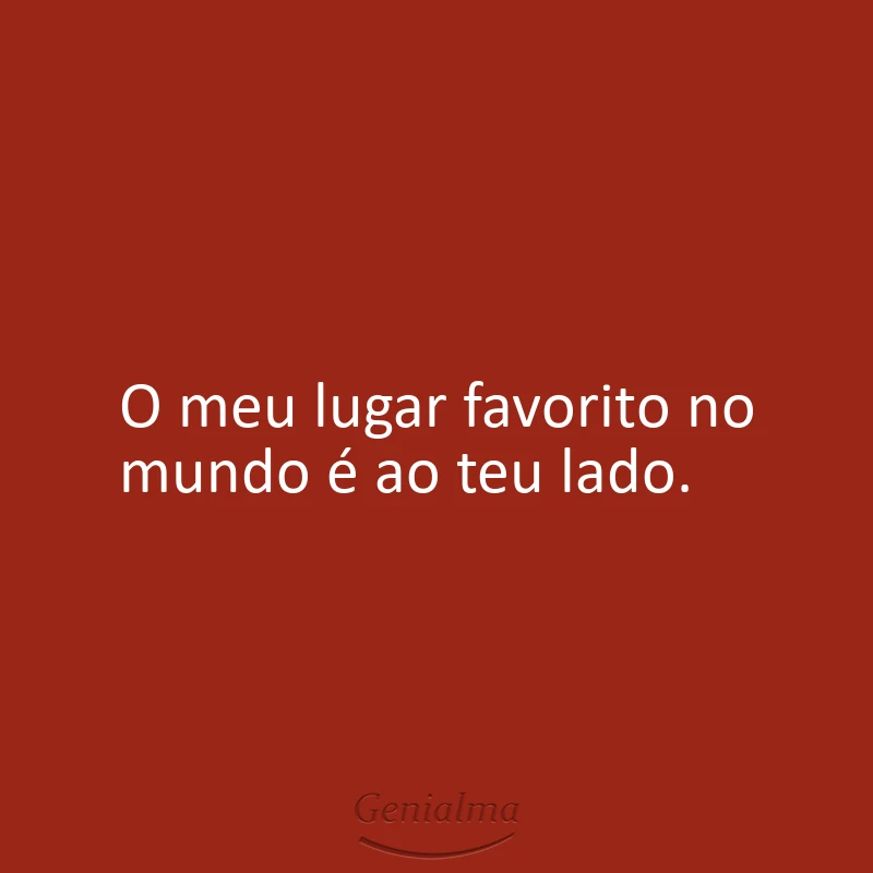 O meu lugar favorito no mundo é ao teu lado.