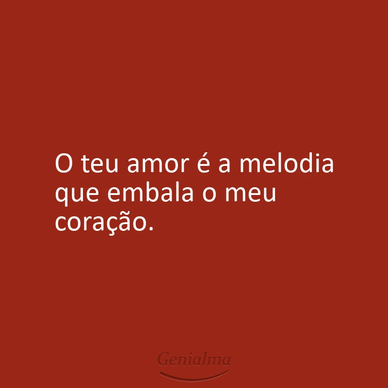 O teu amor é a melodia que embala o meu coração.