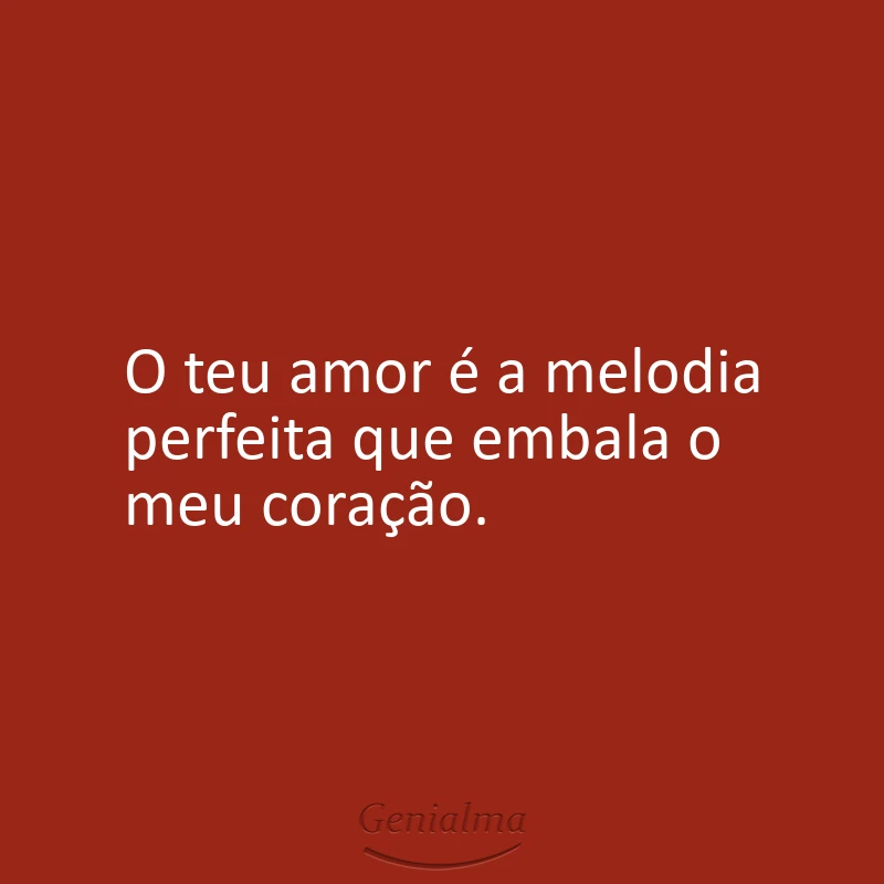 O teu amor é a melodia perfeita que embala o meu coração.