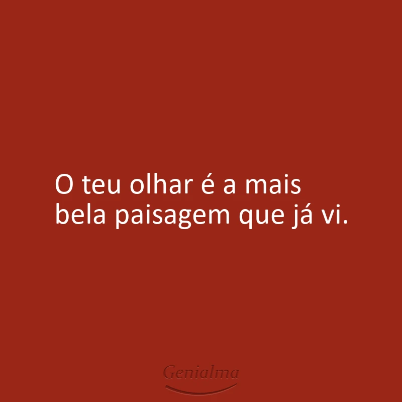 O teu olhar é a mais bela paisagem que já vi.