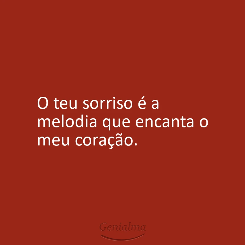 O teu sorriso é a melodia que encanta o meu coração.