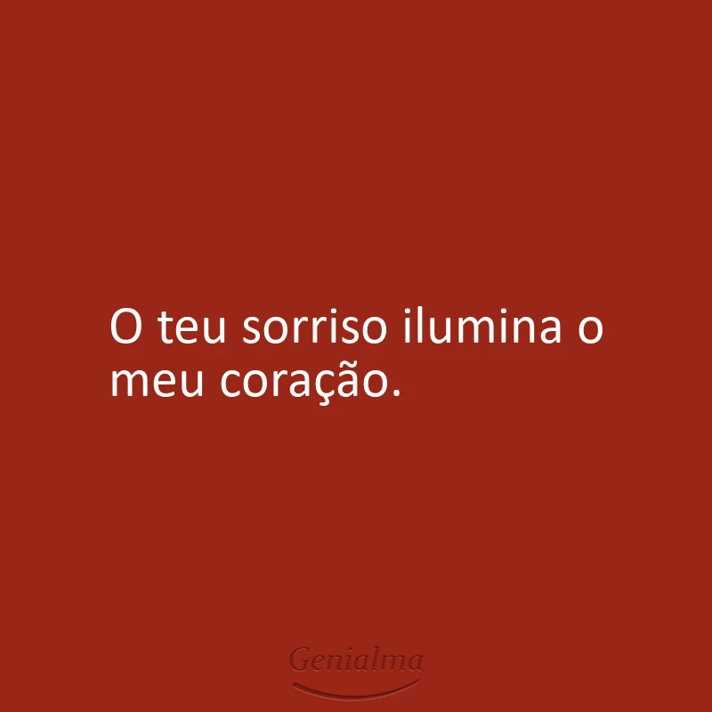 O teu sorriso ilumina o meu coração.