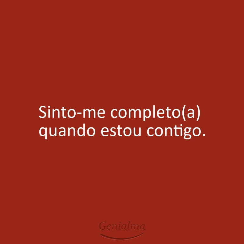 Sinto-me completo(a) quando estou contigo.