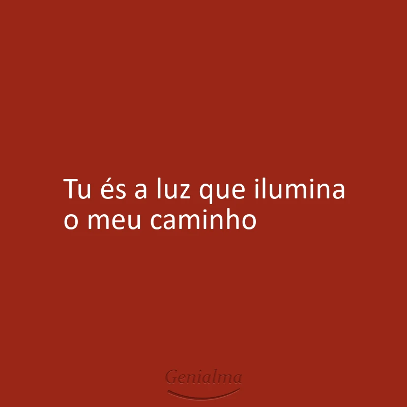 Tu és a luz que ilumina o meu caminho
