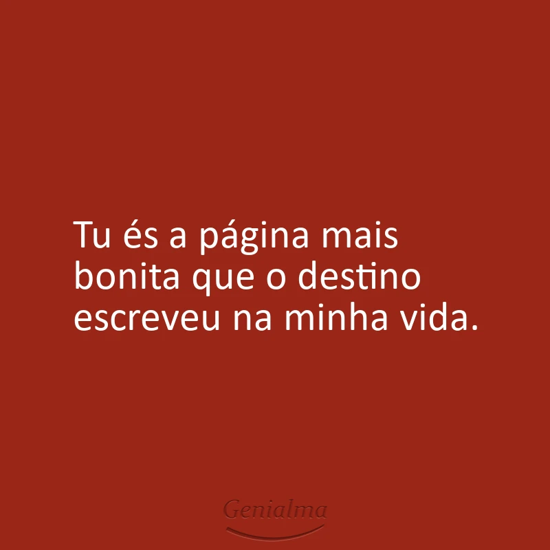 Tu és a página mais bonita que o destino escreveu na minha vida.