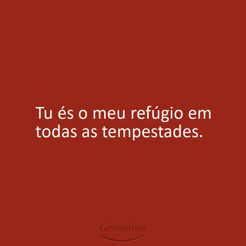 Tu és o meu refúgio em todas as tempestades.