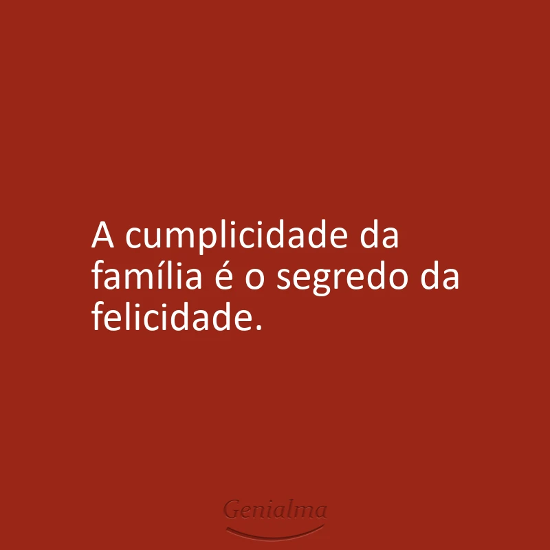 A cumplicidade da família é o segredo da felicidade.