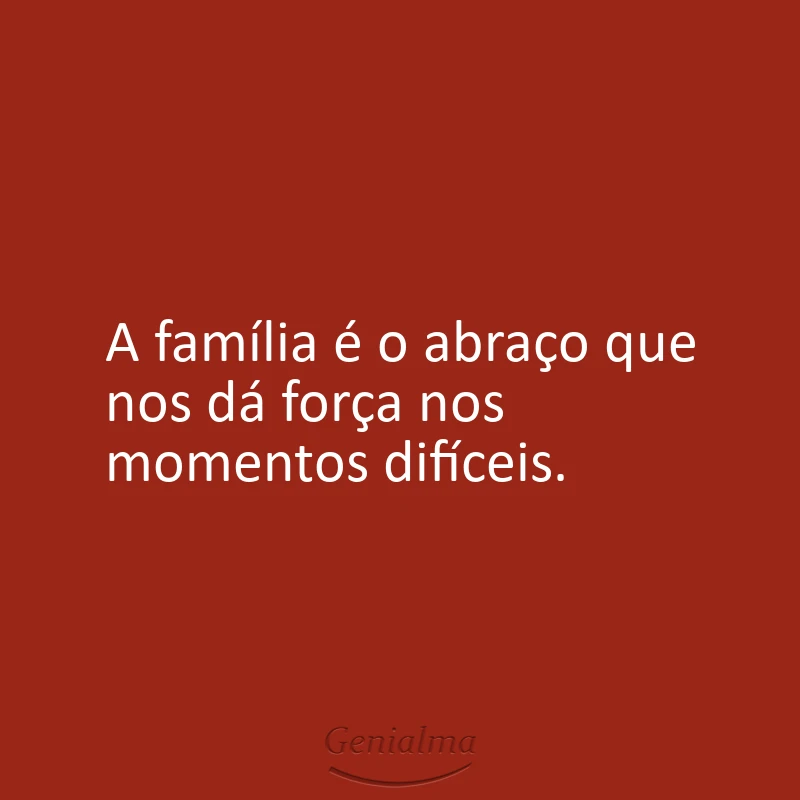 A família é o abraço que nos dá força nos momentos difíceis.