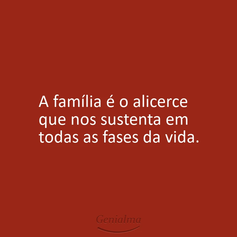 A família é o alicerce que nos sustenta em todas as fases da vida.
