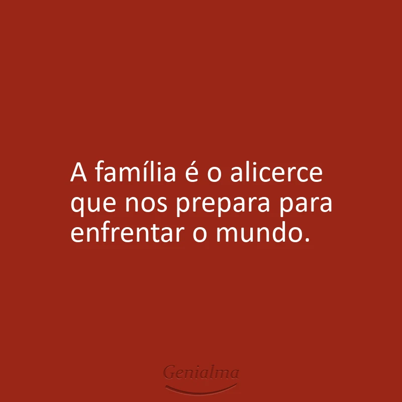 A família é o alicerce que nos prepara para enfrentar o mundo.
