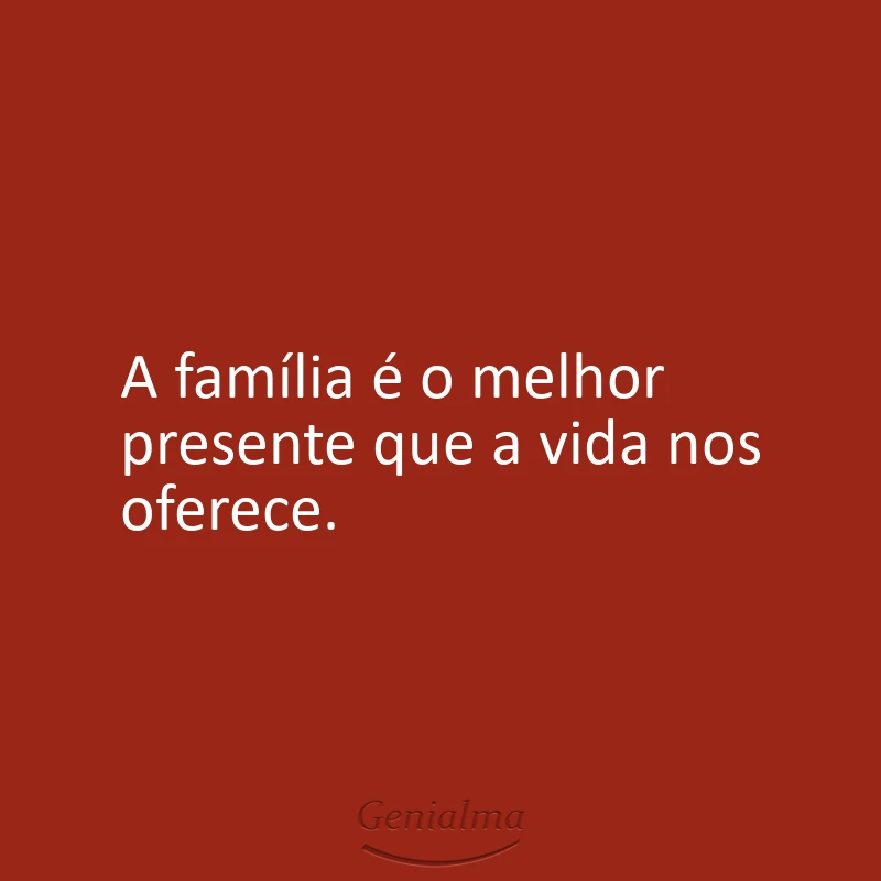 A família é o melhor presente que a vida nos oferece.