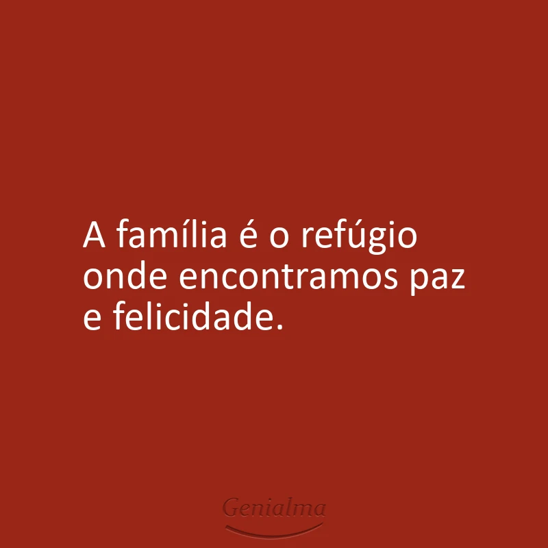 A família é o refúgio onde encontramos paz e felicidade.