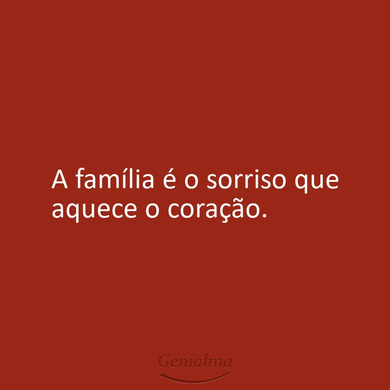 A família é o sorriso que aquece o coração.