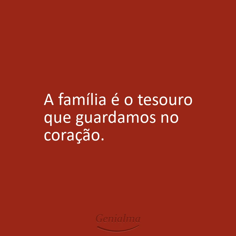 A família é o tesouro que guardamos no coração.