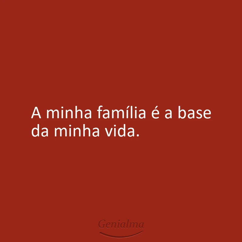 A minha família é a base da minha vida.