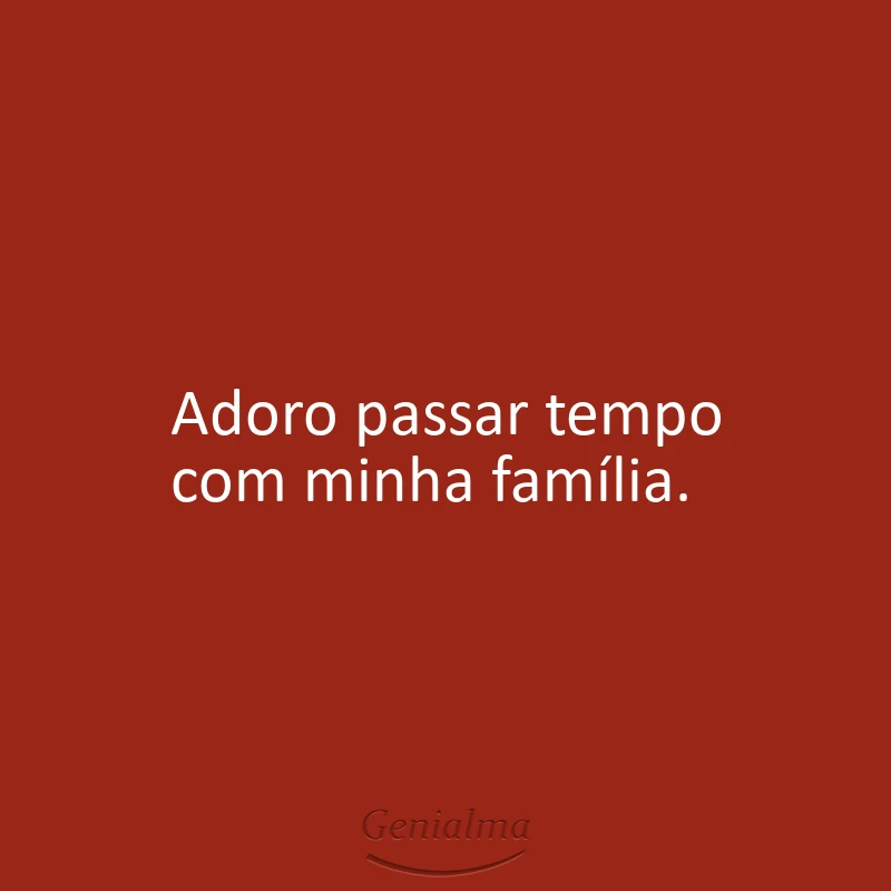 Adoro passar tempo com minha família.