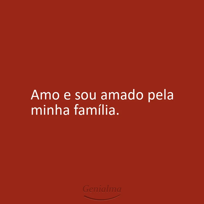 Amo e sou amado pela minha família.