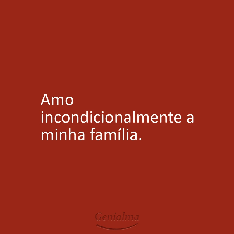 Amo incondicionalmente a minha família.