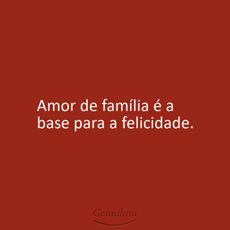 Amor de família é a base para a felicidade.