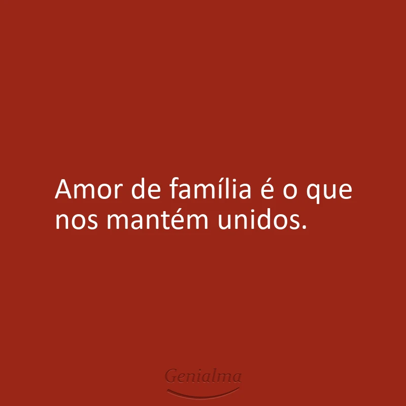Amor de família é o que nos mantém unidos.