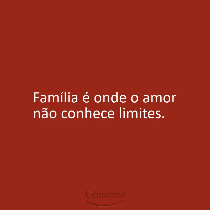 Família é onde o amor não conhece limites.
