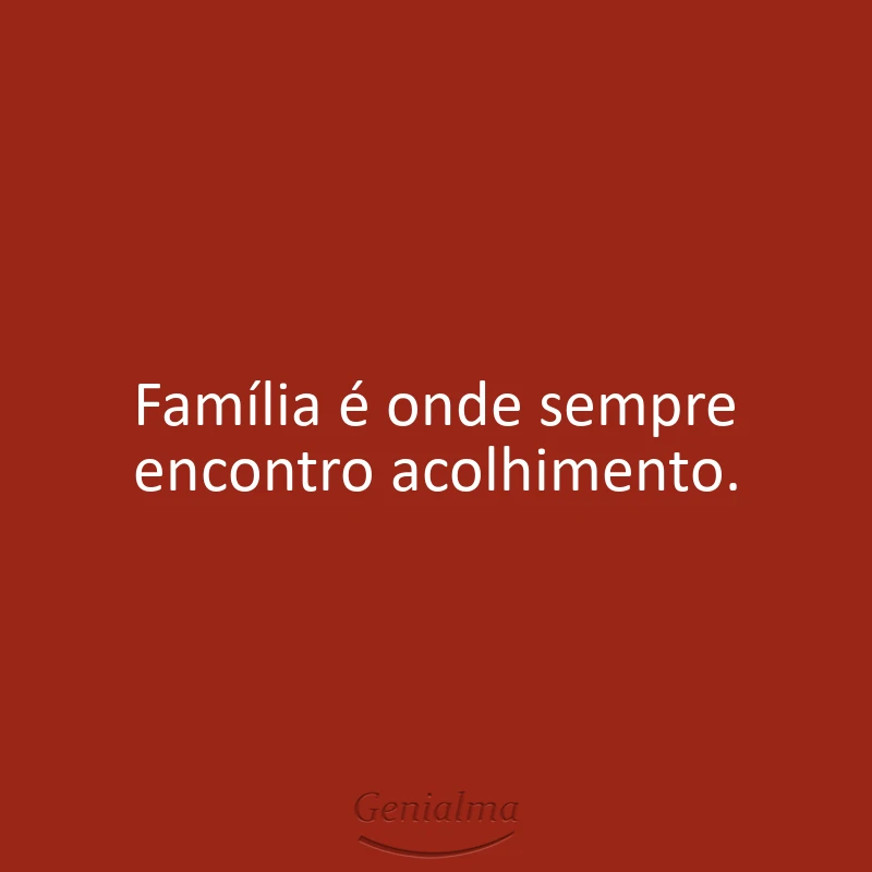 Família é onde sempre encontro acolhimento.