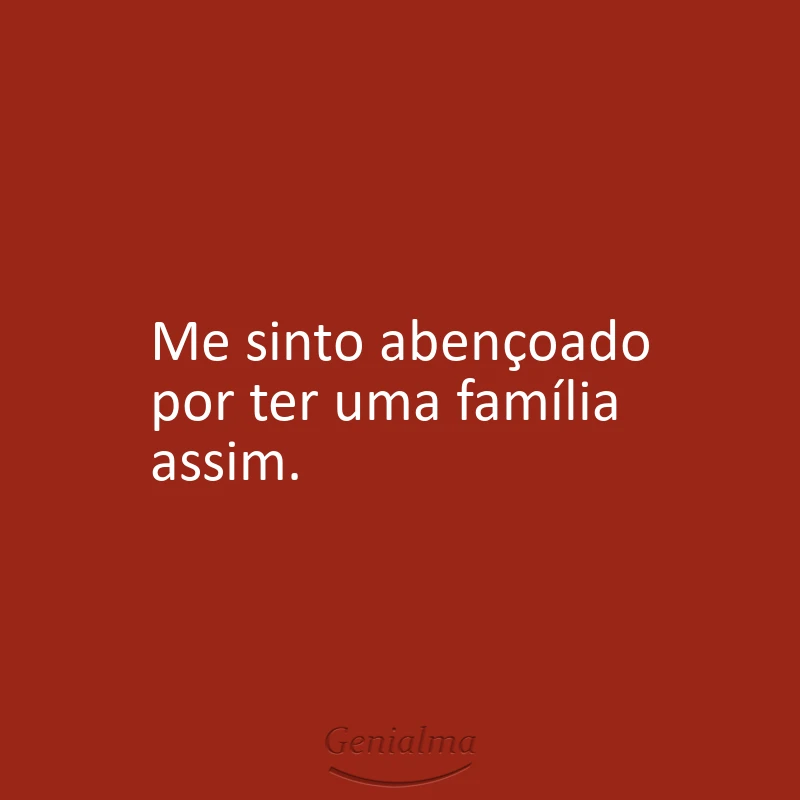 Me sinto abençoado por ter uma família assim.