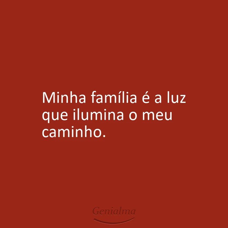 Minha família é a luz que ilumina o meu caminho.