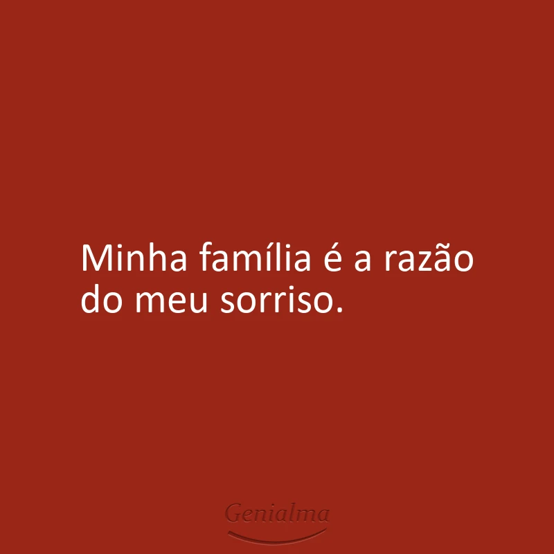 Minha família é a razão do meu sorriso.
