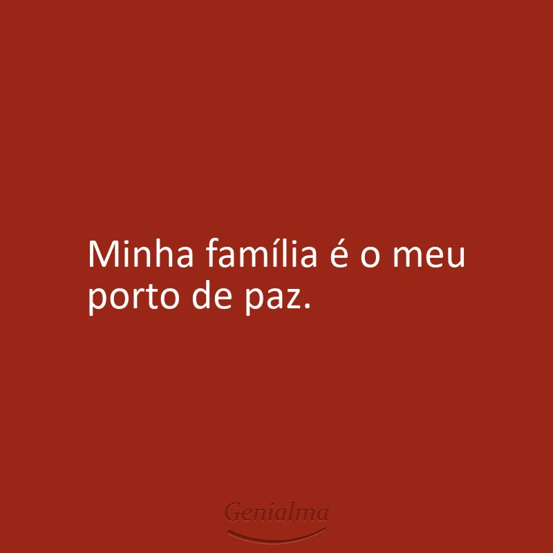 Minha família é o meu porto de paz.