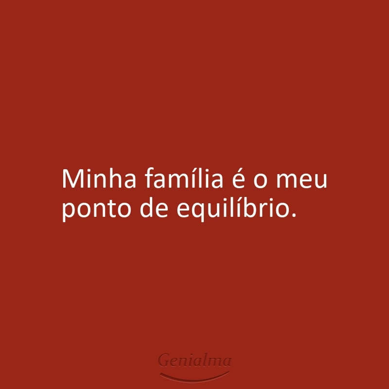 Minha família é o meu ponto de equilíbrio.