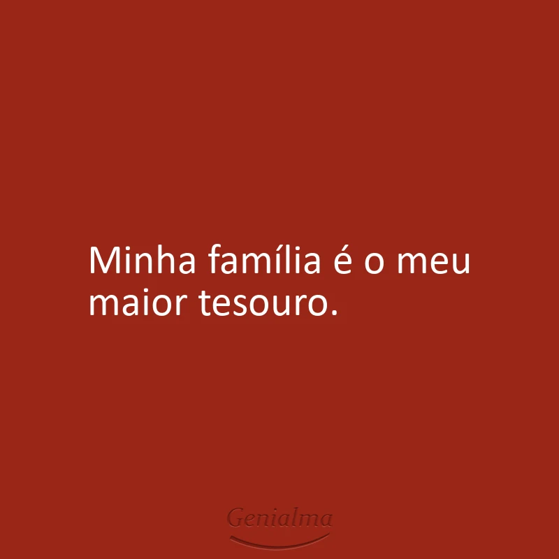 Minha família é o meu maior tesouro.